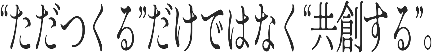 『ただつくる』だけではなく『共創する』。