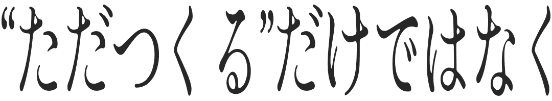 『ただつくる』だけではなく